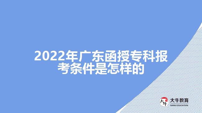 2022年广东函授专科报考条件是怎样的