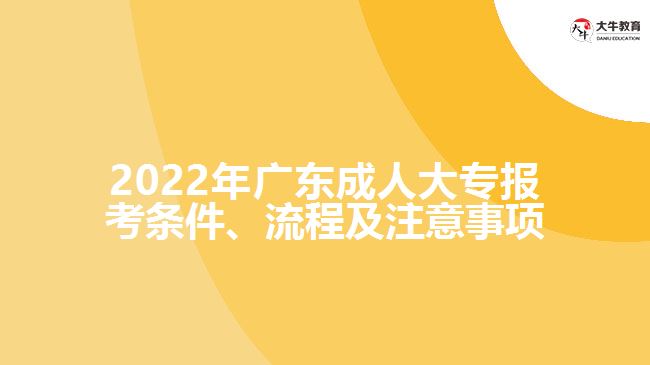 2022年广东成人大专报考条件、流程及注意事项