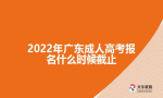 2022年广东成人高考报名什么时候截止