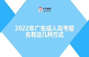 2022年广东成人高考报名有这几种方式