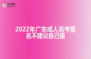 2022年广东成人高考报名不建议自己报