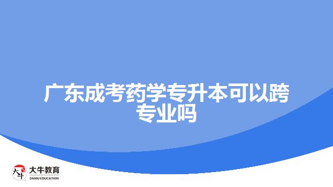 广东成考药学专升本可以跨专业吗