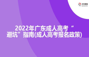 2022年广东成人高考“避坑”指南(成人高考报名政策)