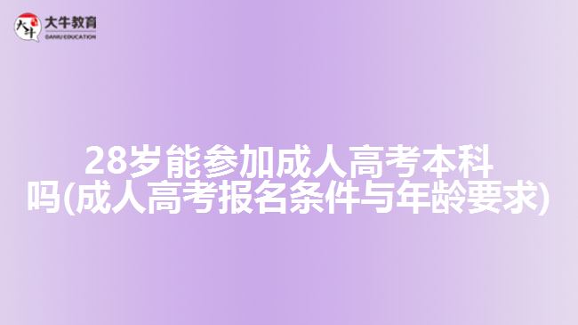 28岁能参加成人高考本科吗(成人高考报名条件与年龄要求)