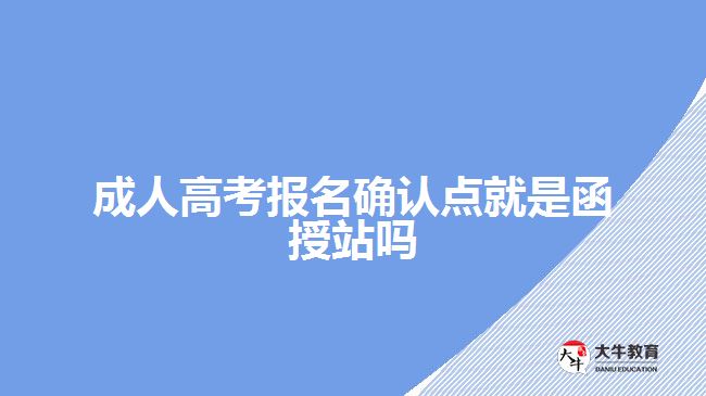 成人高考报名确认点就是函授站吗