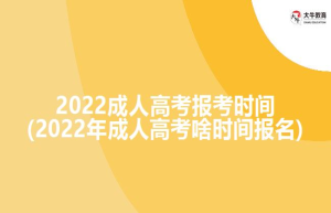 2022成人高考报考时间(2022年成人高考啥时间报名)