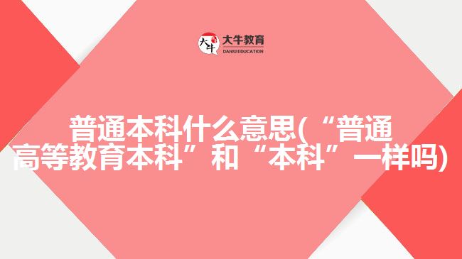 “普通高等教育本科”和“本科”一样吗？不！区别可大了