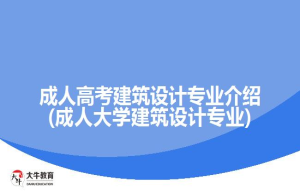 成人高考建筑设计专业介绍(成人大学建筑设计专业)