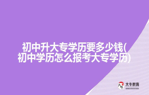 初中升大专学历要(初中学历怎么报考大专学历)