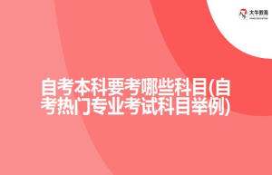 自考本科要考哪些科目(自考热门专业考试科目举例)