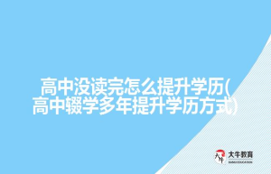 高中没读完怎么提升学历(高中辍学多年提升学历方式)