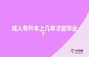 成人专升本上几年才能毕业？