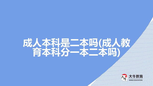 成人本科是二本吗(成人教育本科分一本二本吗)