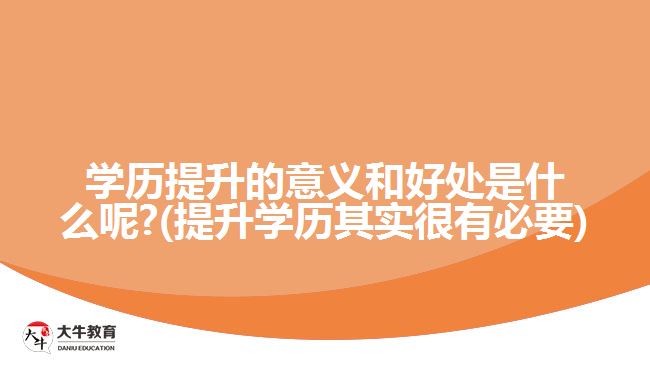 学历提升的意义和好处是什么呢?(提升学历其实很有必要)