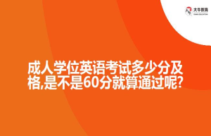 成人学位英语考试多少分及格,是不是60分就算通过呢?