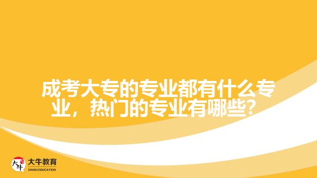 成考大专的专业都有什么专业，热门的专业有哪些？