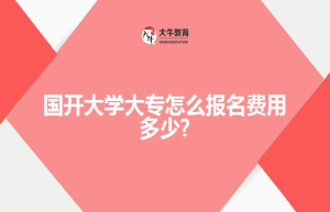 国开大学大专怎么报名费用多少?