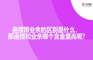 函授跟业余的区别是什么，那函授和业余哪个含金量高呢?