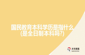 国民教育本科学历是指什么(是全日制本科吗?)