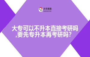 大专可以不升本直接考研吗,要先专升本再考研吗？