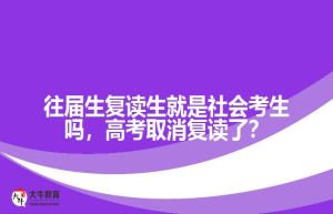 往届生复读生就是社会考生吗，高考取消复读了？