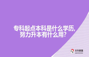 专科起点本科是什么学历,努力升本有什么用？