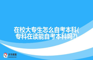 在校大专生怎么自考本科(专科在读能自考本科吗?)