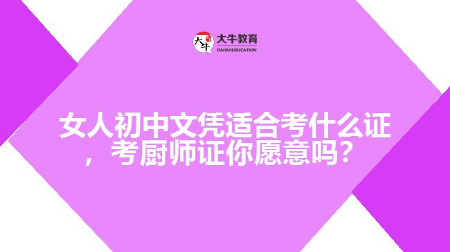 女人初中文凭适合考什么证，考厨师证你愿意吗？