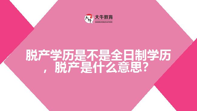 脱产学历是不是全日制学历，脱产是什么意思？