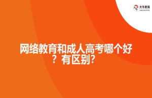网络教育和成人高考哪个好？有区别？