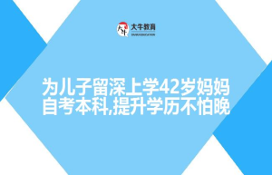 为儿子留深上学42岁妈妈自考本科,提升学历不怕晚