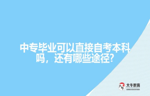 中专毕业可以直接自考本科吗，还有哪些途径?