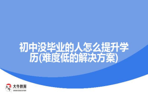 初中没毕业的人怎么提升学历(难度低的解决方案)