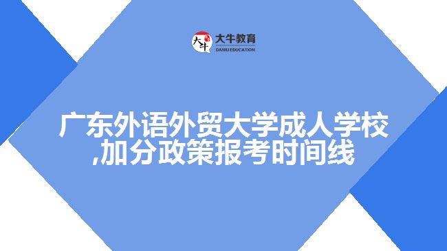 广东外语外贸大学成人学校,加分政策报考时间线