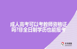 成人高考可以考教师资格证吗?非全日制学历也能报考