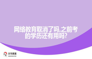 网络教育取消了吗,之前考的学历还有用吗?