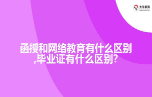 函授和网络教育有什么区别,毕业证有什么区别?
