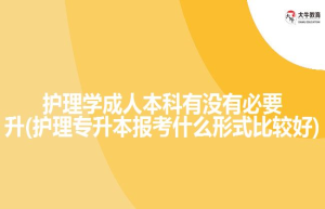 护理学成人本科有没有必要升(护理专升本报考什么形式比较好)
