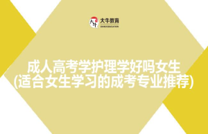 成人高考学护理学好吗女生(适合女生学习的成考专业推荐)