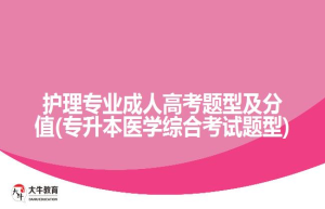 护理专业成人高考题型及分值(专升本医学综合考试题型)