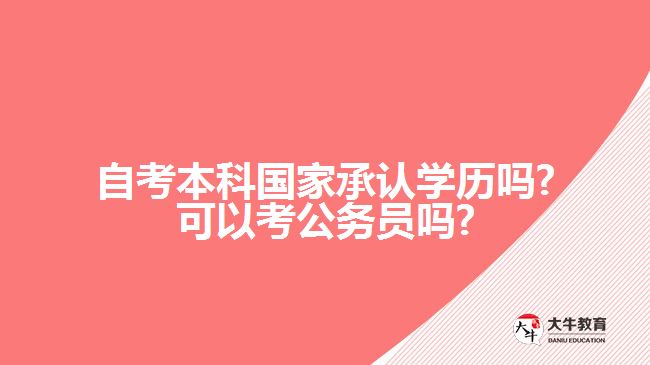 自考本科国家承认学历吗?可以考公务员吗?