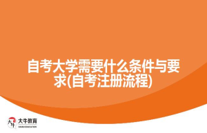 自考大学需要什么条件与要求(自考注册流程)