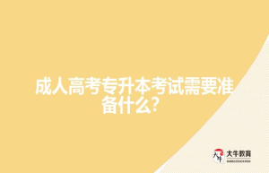成人高考专升本考试需要准备什么？