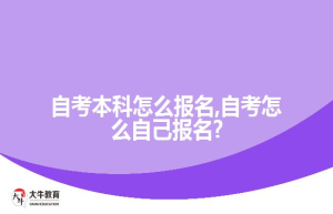 自考本科怎么报名,自考怎么自己报名?