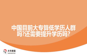 中国目前大专算低学历人群吗?还需要提升学历吗?