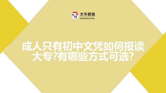 成人只有初中文凭如何报读大专?有哪些方式可选?