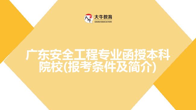 广东安全工程专业函授本科院校(报考条件及简介)