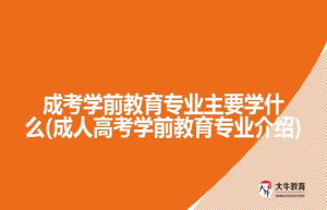 成考学前教育专业主要学什么(成人高考学前教育专业介绍)