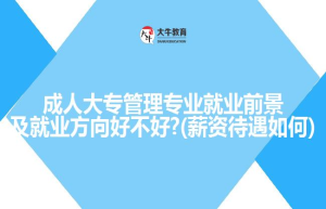 成人大专管理专业就业前景及就业方向好不好?(如何)