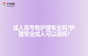 成人高考有护理专业吗?护理专业成人可以读吗?